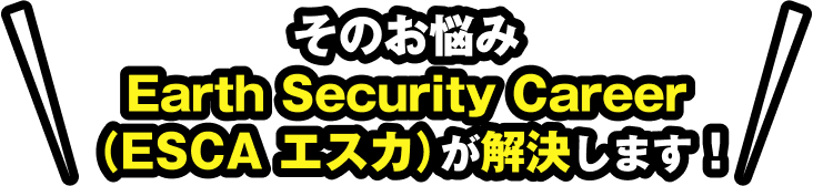 そのお悩み、ESCAが解決します！